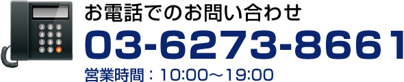 お電話でのお問い合わせ　03-6273-8661（営業時間 ： 10：00～19：00）