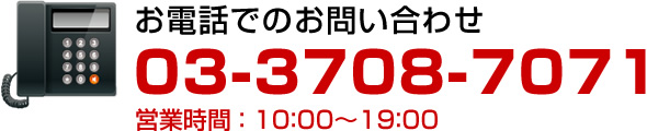 お電話でのお問い合わせ　03-3708-7071（営業時間 ： 10：00～19：00）